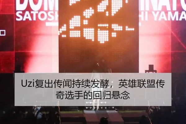 Uzi复出传闻持续发酵，英雄联盟传奇选手的回归悬念
