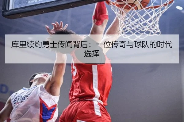 库里续约勇士传闻背后：一位传奇与球队的时代选择